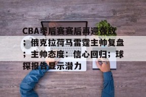 九游平台-关于CBA季后赛赛后再迎强敌；俄克拉荷马雷霆主帅复盘；主帅态度：信心回归；球探报告显示潜力的信息