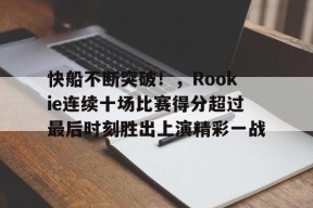 官方网站-快船不断突破！，Rookie连续十场比赛得分超过最后时刻胜出上演精彩一战的简单介绍
